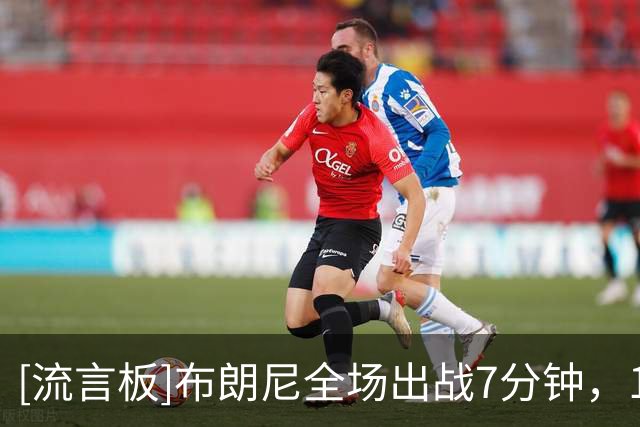 [流言板]布朗尼全场出战7分钟，1中1得到2分1失误、正负值-11